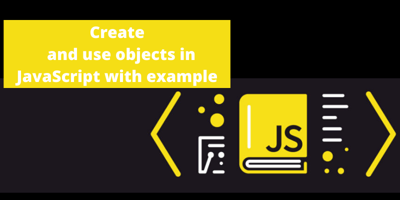 Create and use objects in JavaScript with example