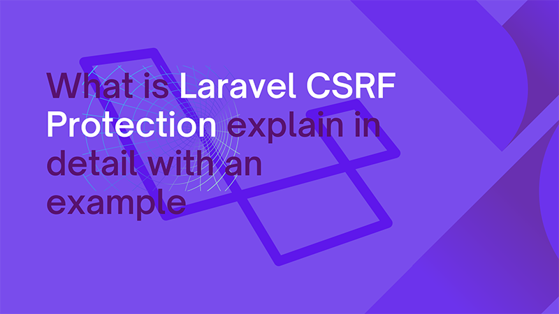 What is Laravel CSRF Protection explain in detail with an example