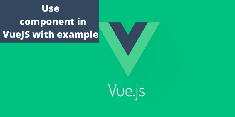 Use component in Vue JS with example.