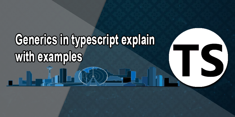 Generics in typescript explain with examples