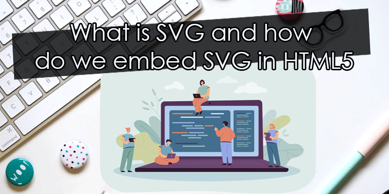 What is SVG and how do we embed SVG in HTML5